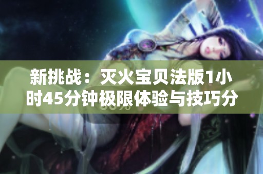 新挑战：灭火宝贝法版1小时45分钟极限体验与技巧分享