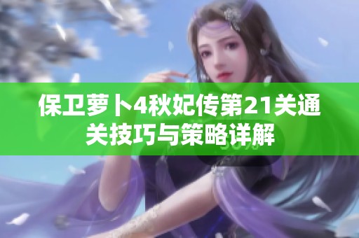 保卫萝卜4秋妃传第21关通关技巧与策略详解