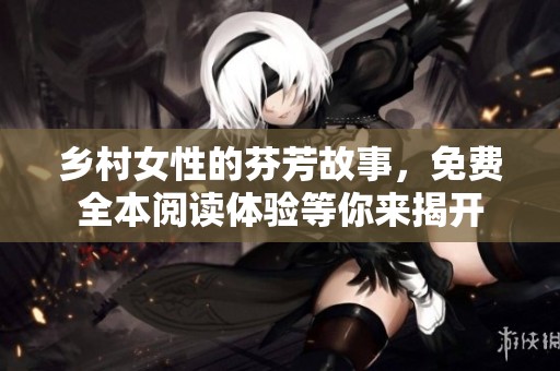 乡村女性的芬芳故事，免费全本阅读体验等你来揭开