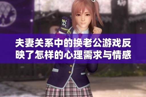 夫妻关系中的换老公游戏反映了怎样的心理需求与情感危机