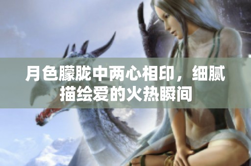 月色朦胧中两心相印，细腻描绘爱的火热瞬间