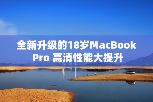 全新升级的18岁MacBook Pro 高清性能大提升