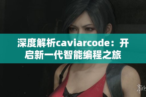 深度解析caviarcode：开启新一代智能编程之旅