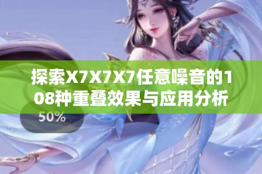 探索X7X7X7任意噪音的108种重叠效果与应用分析