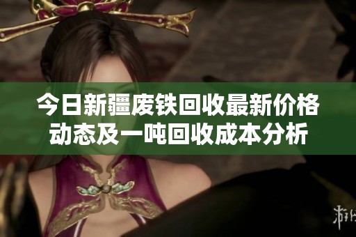今日新疆废铁回收最新价格动态及一吨回收成本分析