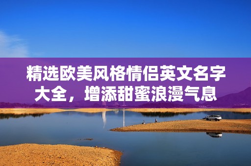 精选欧美风格情侣英文名字大全，增添甜蜜浪漫气息