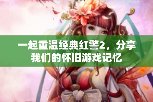 一起重温经典红警2，分享我们的怀旧游戏记忆