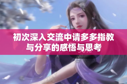 初次深入交流中请多多指教与分享的感悟与思考
