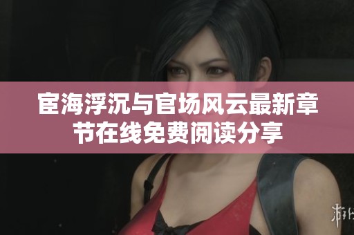 宦海浮沉与官场风云最新章节在线免费阅读分享