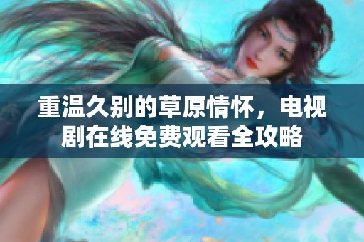 重温久别的草原情怀，电视剧在线免费观看全攻略