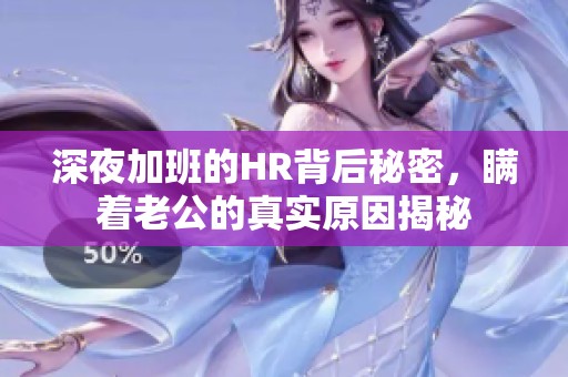深夜加班的HR背后秘密，瞒着老公的真实原因揭秘