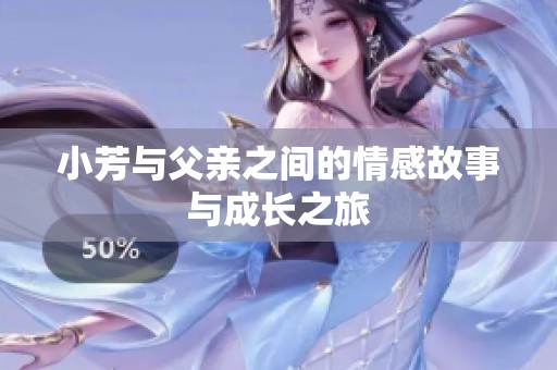 小芳与父亲之间的情感故事与成长之旅
