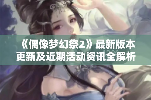 《偶像梦幻祭2》最新版本更新及近期活动资讯全解析