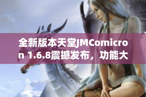 全新版本天堂JMComicron 1.6.8震撼发布，功能大升级