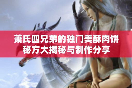 萧氏四兄弟的独门美酥肉饼秘方大揭秘与制作分享