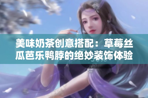 美味奶茶创意搭配：草莓丝瓜芭乐鸭脖的绝妙装饰体验