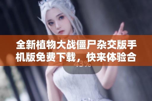 全新植物大战僵尸杂交版手机版免费下载，快来体验合成乐趣！