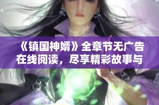 《镇国神婿》全章节无广告在线阅读，尽享精彩故事与情节发展
