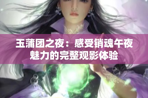 玉蒲团之夜：感受销魂午夜魅力的完整观影体验