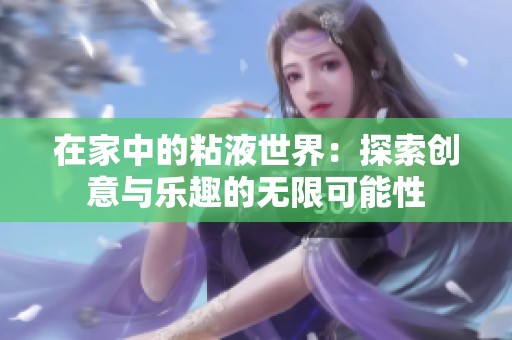 在家中的粘液世界：探索创意与乐趣的无限可能性