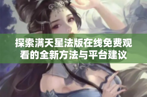 探索满天星法版在线免费观看的全新方法与平台建议