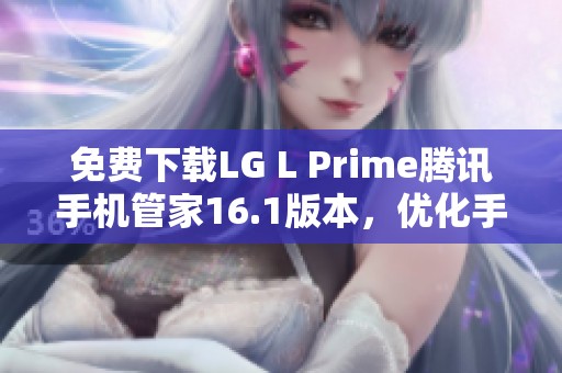 免费下载LG L Prime腾讯手机管家16.1版本，优化手机安全与性能