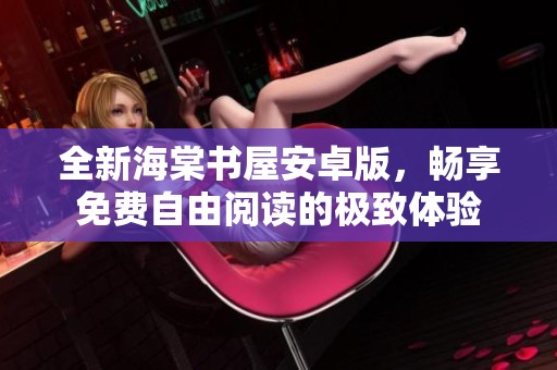全新海棠书屋安卓版，畅享免费自由阅读的极致体验