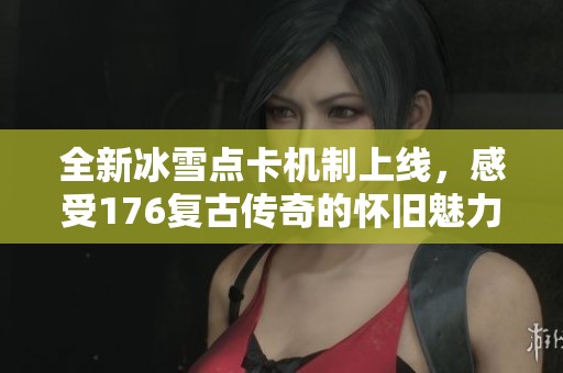 全新冰雪点卡机制上线，感受176复古传奇的怀旧魅力