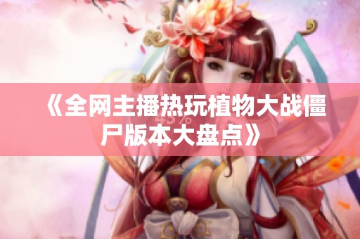 《全网主播热玩植物大战僵尸版本大盘点》