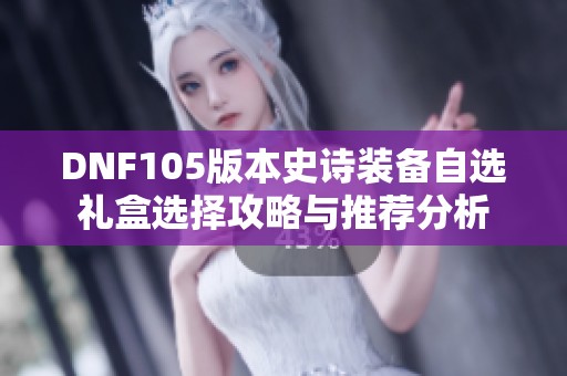 DNF105版本史诗装备自选礼盒选择攻略与推荐分析