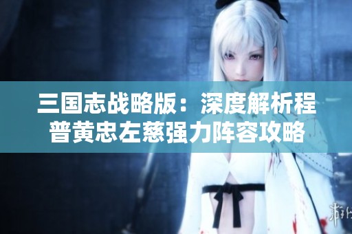 三国志战略版：深度解析程普黄忠左慈强力阵容攻略