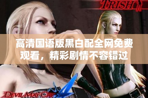 高清国语版黑白配全网免费观看，精彩剧情不容错过