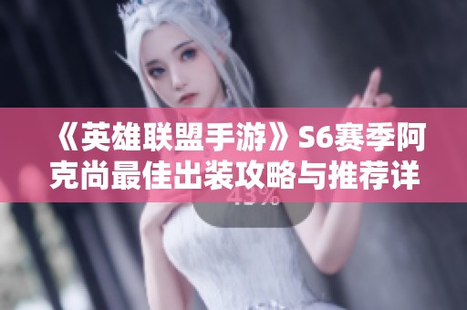 《英雄联盟手游》S6赛季阿克尚最佳出装攻略与推荐详解