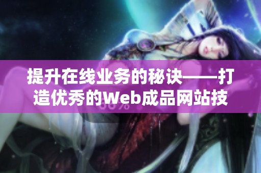 提升在线业务的秘诀——打造优秀的Web成品网站技巧与建议