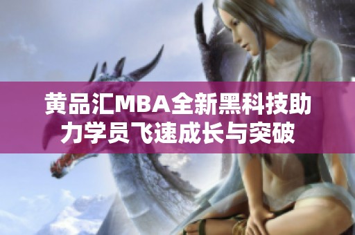 黄品汇MBA全新黑科技助力学员飞速成长与突破