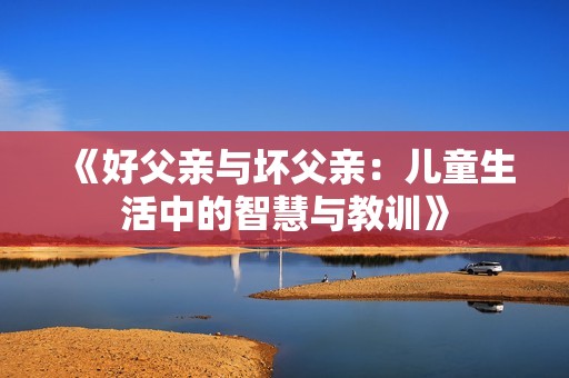 《好父亲与坏父亲：儿童生活中的智慧与教训》