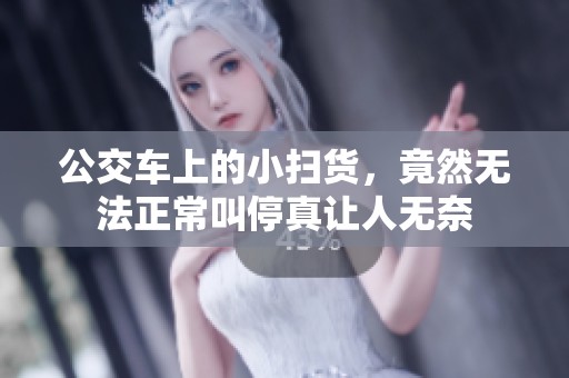 公交车上的小扫货，竟然无法正常叫停真让人无奈