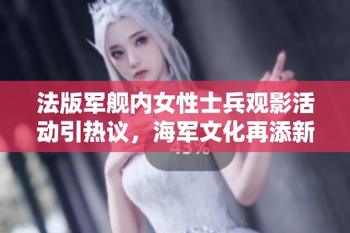 法版军舰内女性士兵观影活动引热议，海军文化再添新特色