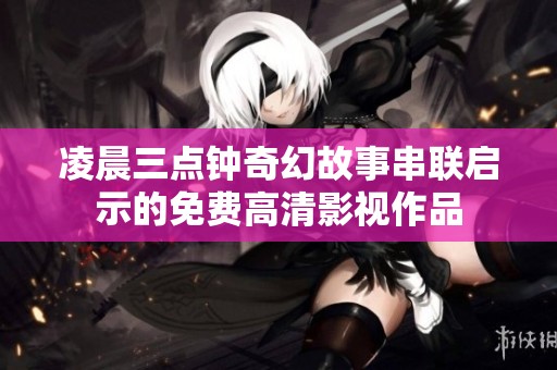 凌晨三点钟奇幻故事串联启示的免费高清影视作品
