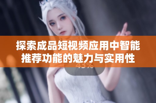 探索成品短视频应用中智能推荐功能的魅力与实用性