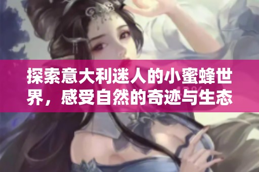 探索意大利迷人的小蜜蜂世界，感受自然的奇迹与生态之美