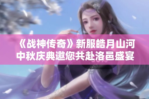 《战神传奇》新服皓月山河中秋庆典邀您共赴洛邑盛宴