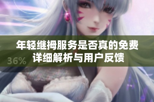 年轻继拇服务是否真的免费 详细解析与用户反馈