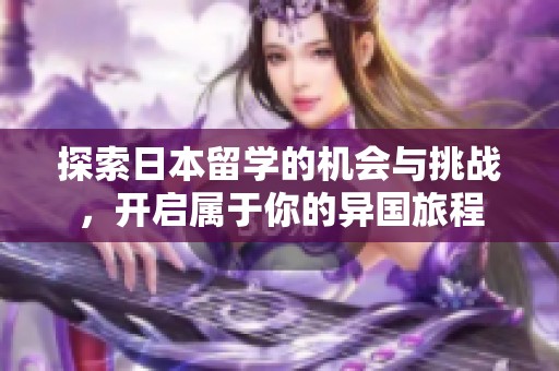 探索日本留学的机会与挑战，开启属于你的异国旅程
