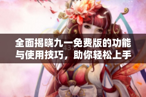 全面揭晓九一免费版的功能与使用技巧，助你轻松上手