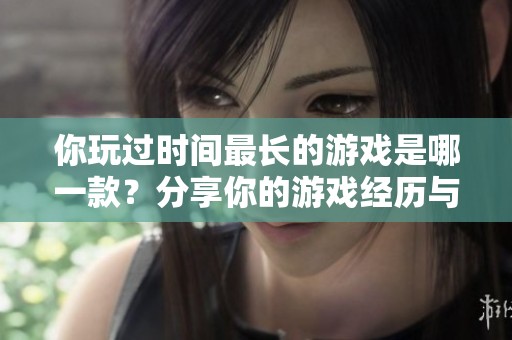 你玩过时间最长的游戏是哪一款？分享你的游戏经历与故事