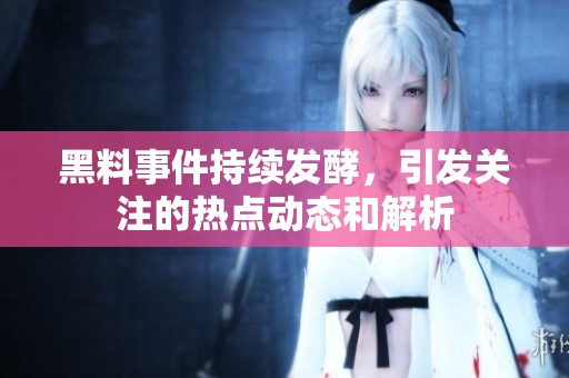 黑料事件持续发酵，引发关注的热点动态和解析