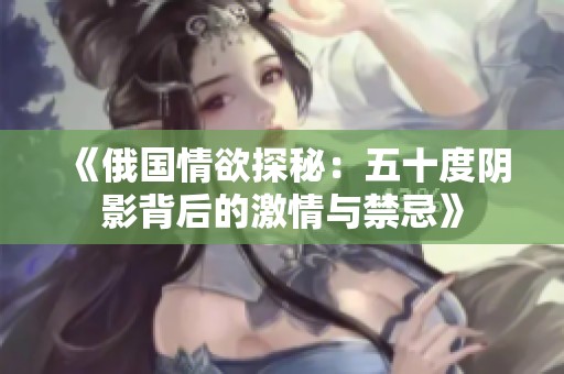 《俄国情欲探秘：五十度阴影背后的激情与禁忌》