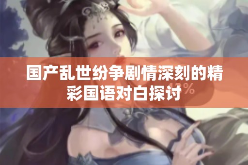 国产乱世纷争剧情深刻的精彩国语对白探讨