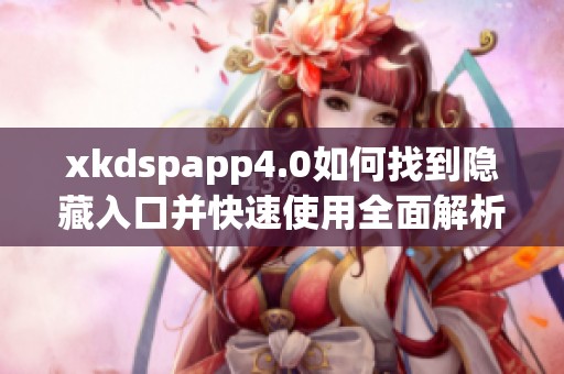 xkdspapp4.0如何找到隐藏入口并快速使用全面解析